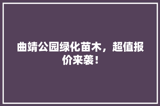 曲靖公园绿化苗木，超值报价来袭！