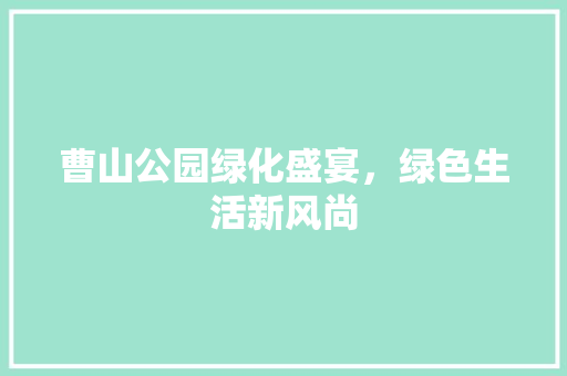 曹山公园绿化盛宴，绿色生活新风尚