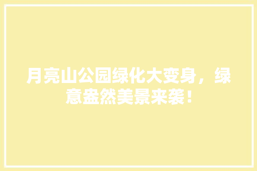 月亮山公园绿化大变身，绿意盎然美景来袭！