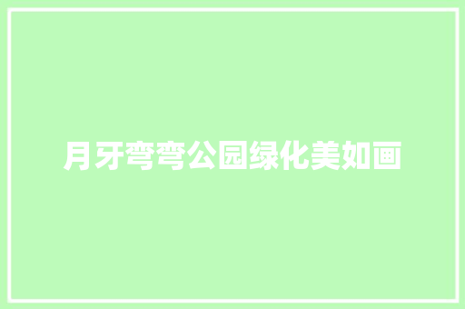 月牙弯弯公园绿化美如画