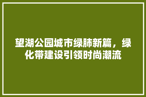 望湖公园城市绿肺新篇，绿化带建设引领时尚潮流
