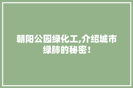 朝阳公园绿化工,介绍城市绿肺的秘密！