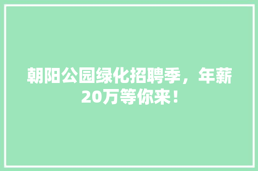朝阳公园绿化招聘季，年薪20万等你来！