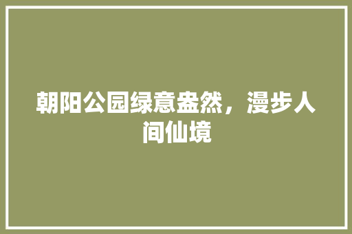 朝阳公园绿意盎然，漫步人间仙境