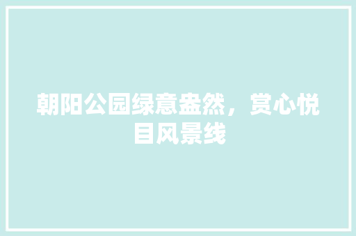 朝阳公园绿意盎然，赏心悦目风景线 水果育苗