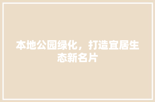 本地公园绿化，打造宜居生态新名片