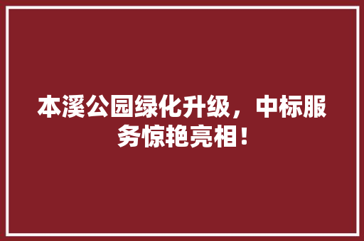 本溪公园绿化升级，中标服务惊艳亮相！