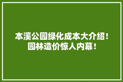 本溪公园绿化成本大介绍！园林造价惊人内幕！ 温室育苗