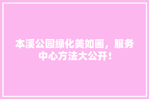 本溪公园绿化美如画，服务中心方法大公开！