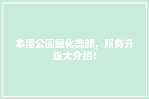 本溪公园绿化美颜，服务升级大介绍！