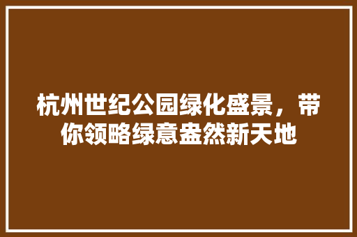 杭州世纪公园绿化盛景，带你领略绿意盎然新天地