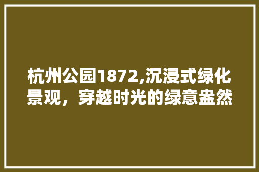 杭州公园1872,沉浸式绿化景观，穿越时光的绿意盎然