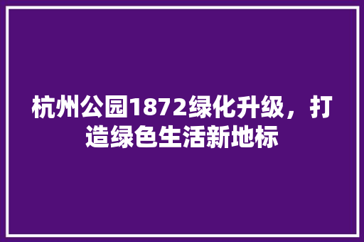 杭州公园1872绿化升级，打造绿色生活新地标
