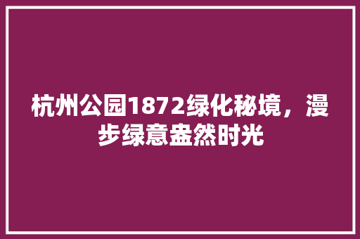 杭州公园1872绿化秘境，漫步绿意盎然时光