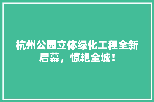 杭州公园立体绿化工程全新启幕，惊艳全城！