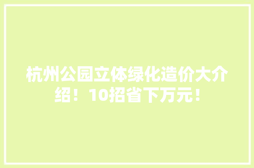 杭州公园立体绿化造价大介绍！10招省下万元！