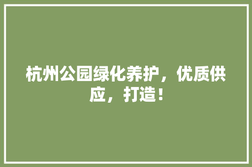 杭州公园绿化养护，优质供应，打造！
