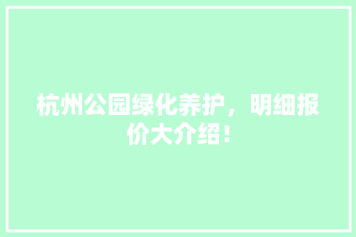 杭州公园绿化养护，明细报价大介绍！
