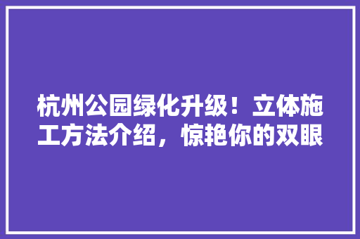 杭州公园绿化升级！立体施工方法介绍，惊艳你的双眼！