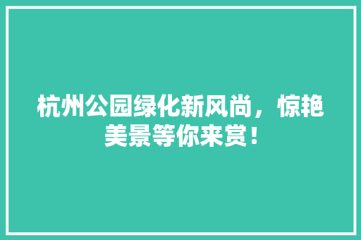 杭州公园绿化新风尚，惊艳美景等你来赏！