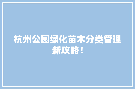 杭州公园绿化苗木分类管理新攻略！