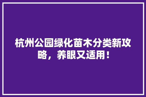 杭州公园绿化苗木分类新攻略，养眼又适用！