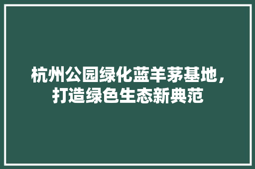 杭州公园绿化蓝羊茅基地，打造绿色生态新典范