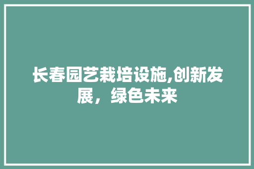 长春园艺栽培设施,创新发展，绿色未来