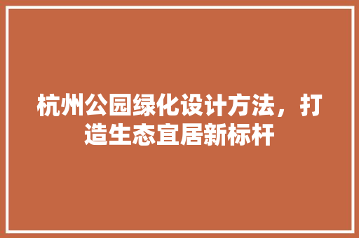 杭州公园绿化设计方法，打造生态宜居新标杆