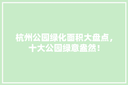 杭州公园绿化面积大盘点，十大公园绿意盎然！