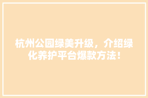 杭州公园绿美升级，介绍绿化养护平台爆款方法！