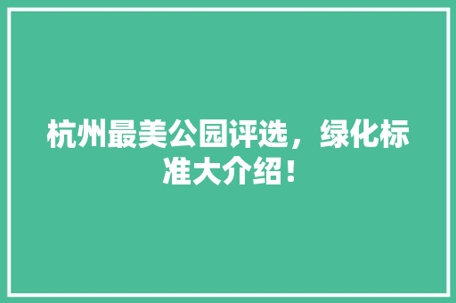 杭州最美公园评选，绿化标准大介绍！