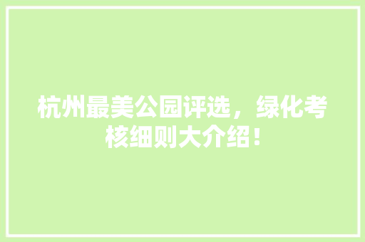杭州最美公园评选，绿化考核细则大介绍！
