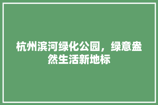 杭州滨河绿化公园，绿意盎然生活新地标