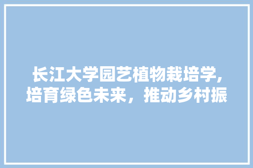 长江大学园艺植物栽培学,培育绿色未来，推动乡村振兴 育苗设备