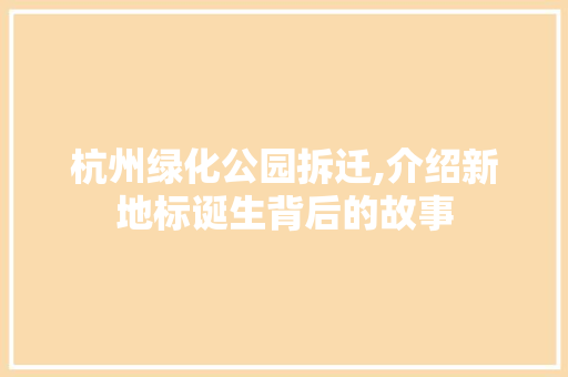 杭州绿化公园拆迁,介绍新地标诞生背后的故事