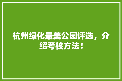 杭州绿化最美公园评选，介绍考核方法！