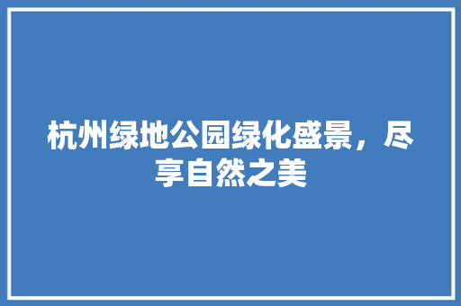 杭州绿地公园绿化盛景，尽享自然之美