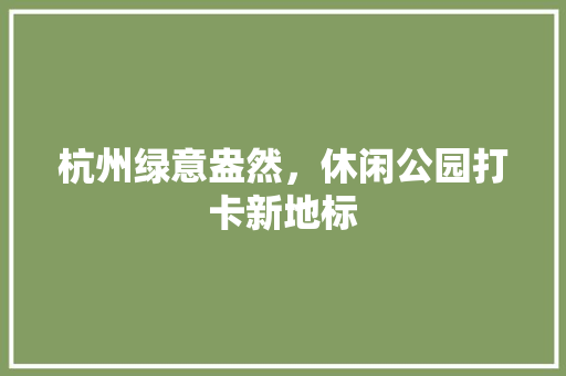 杭州绿意盎然，休闲公园打卡新地标