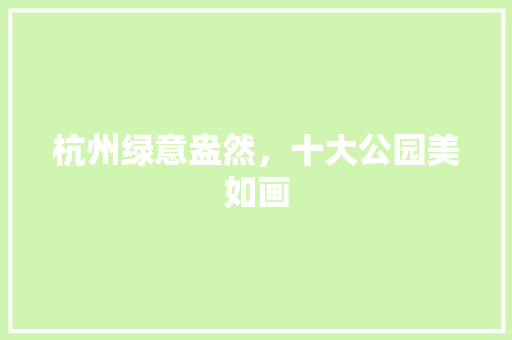 杭州绿意盎然，十大公园美如画