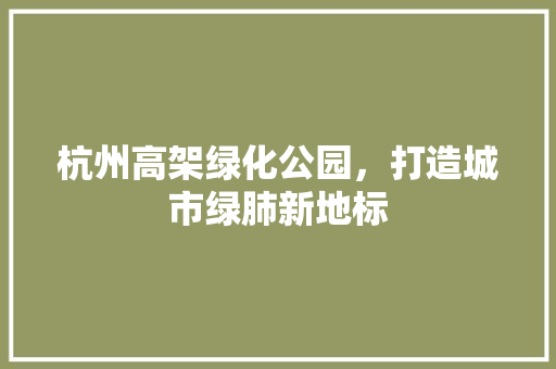 杭州高架绿化公园，打造城市绿肺新地标