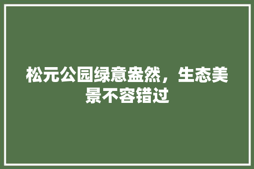 松元公园绿意盎然，生态美景不容错过