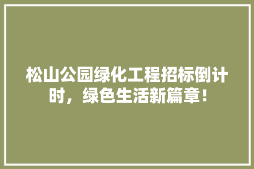 松山公园绿化工程招标倒计时，绿色生活新篇章！