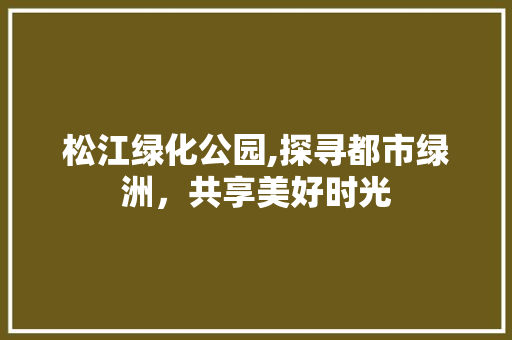 松江绿化公园,探寻都市绿洲，共享美好时光