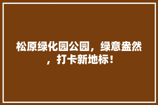 松原绿化园公园，绿意盎然，打卡新地标！
