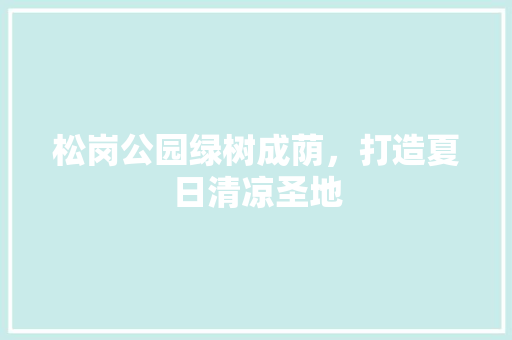 松岗公园绿树成荫，打造夏日清凉圣地