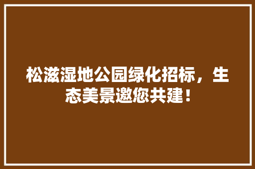 松滋湿地公园绿化招标，生态美景邀您共建！