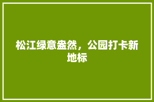 松江绿意盎然，公园打卡新地标