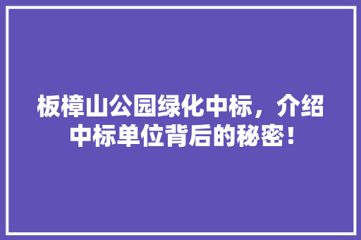 板樟山公园绿化中标，介绍中标单位背后的秘密！