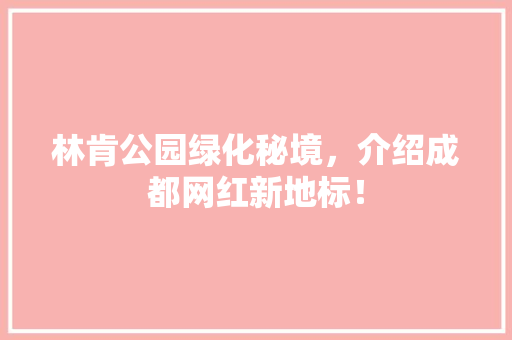 林肯公园绿化秘境，介绍成都网红新地标！